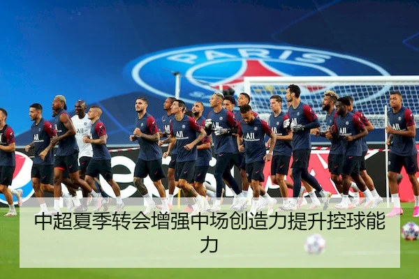 中超夏季转会增强中场创造力提升控球能力